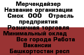 Мерчендайзер › Название организации ­ Смок, ООО › Отрасль предприятия ­ Розничная торговля › Минимальный оклад ­ 20 000 - Все города Работа » Вакансии   . Башкортостан респ.,Баймакский р-н